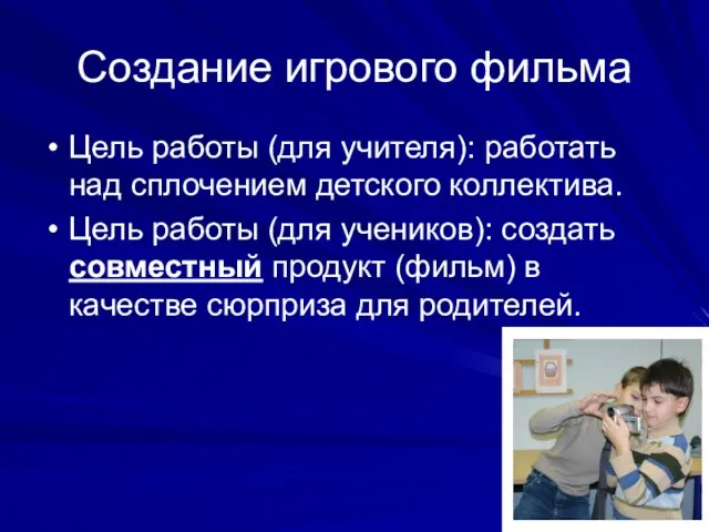 Создание игрового фильма Цель работы (для учителя): работать над сплочением детского коллектива.