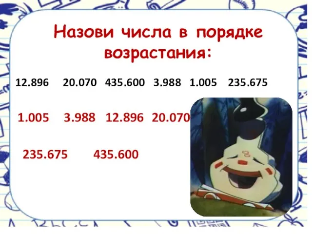 Назови числа в порядке возрастания: 12.896 20.070 435.600 3.988 1.005 235.675 1.005