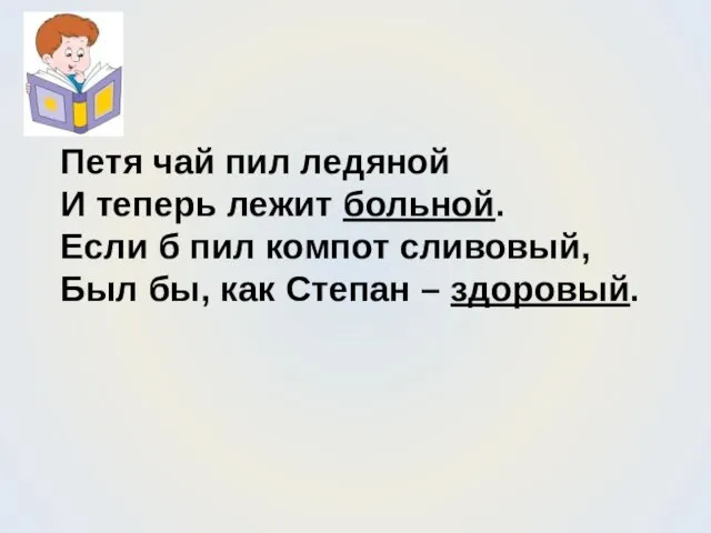 Петя чай пил ледяной И теперь лежит больной. Если б пил компот