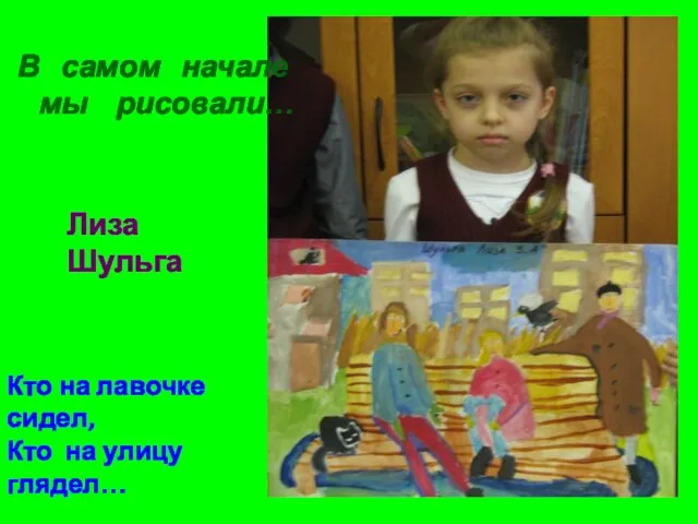 Кто на лавочке сидел, Кто на улицу глядел… Лиза Шульга В самом начале мы рисовали…