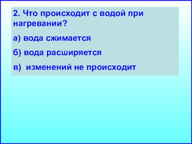 2. Что происходит с водой при нагревании? а) вода сжимается б) вода