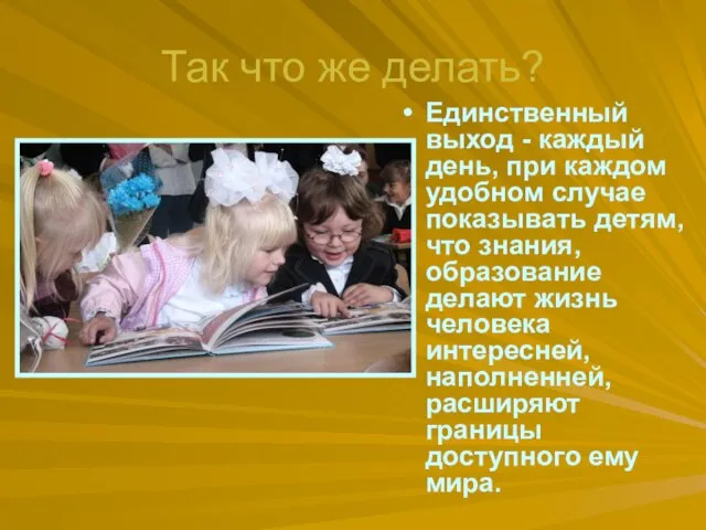 Так что же делать? Единственный выход - каждый день, при каждом удобном