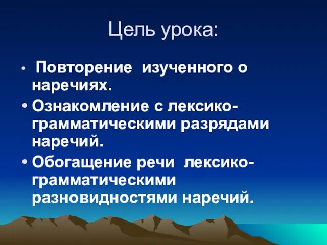 Цель урока: Повторение изученного о наречиях. Ознакомление с лексико-грамматическими разрядами наречий. Обогащение речи лексико-грамматическими разновидностями наречий.