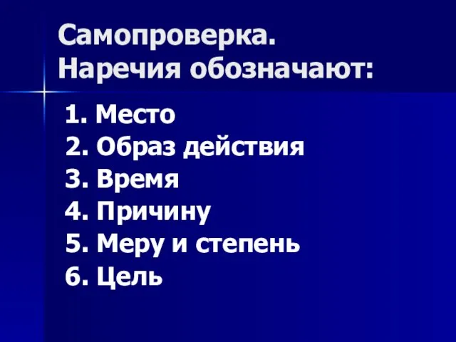 Самопроверка. Наречия обозначают: 1. Место 2. Образ действия 3. Время 4. Причину