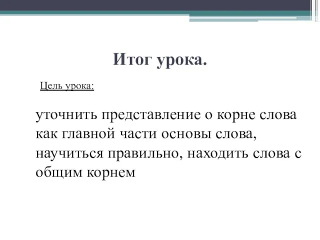 Итог урока. уточнить представление о корне слова как главной части основы слова,