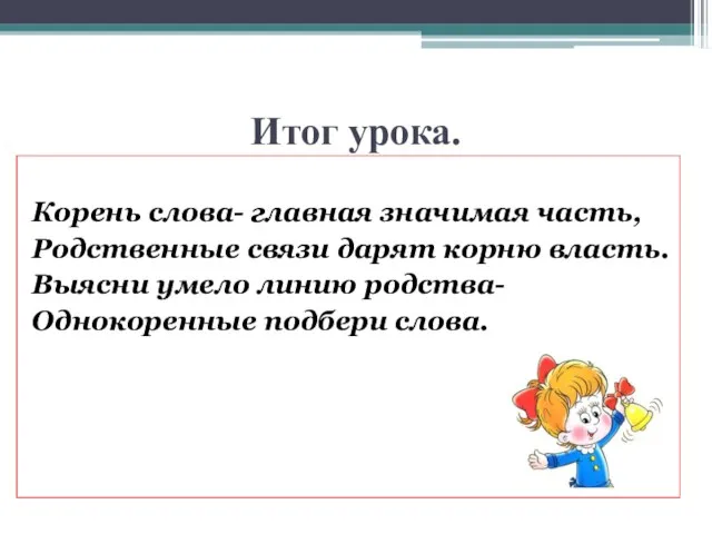 Итог урока. Корень слова- главная значимая часть, Родственные связи дарят корню власть.