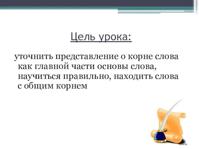 Цель урока: уточнить представление о корне слова как главной части основы слова,