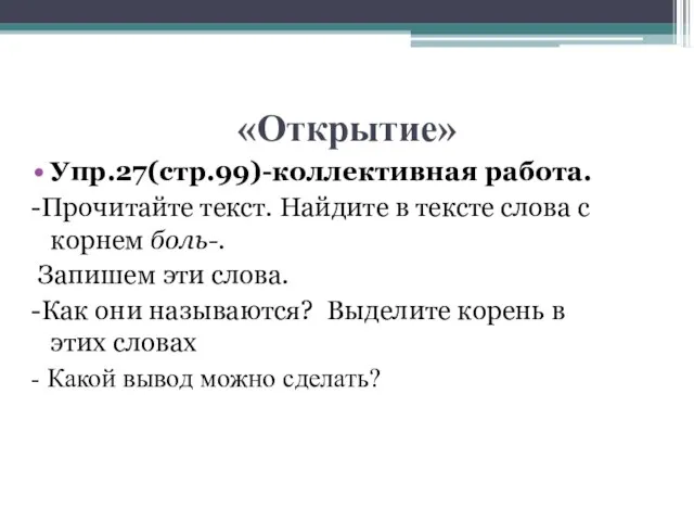 «Открытие» Упр.27(стр.99)-коллективная работа. -Прочитайте текст. Найдите в тексте слова с корнем боль-.