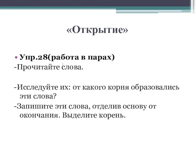 «Открытие» Упр.28(работа в парах) -Прочитайте слова. -Исследуйте их: от какого корня образовались