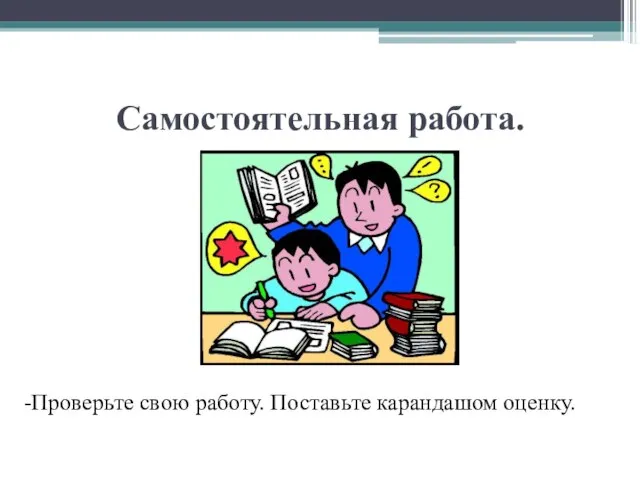 Самостоятельная работа. -Проверьте свою работу. Поставьте карандашом оценку.