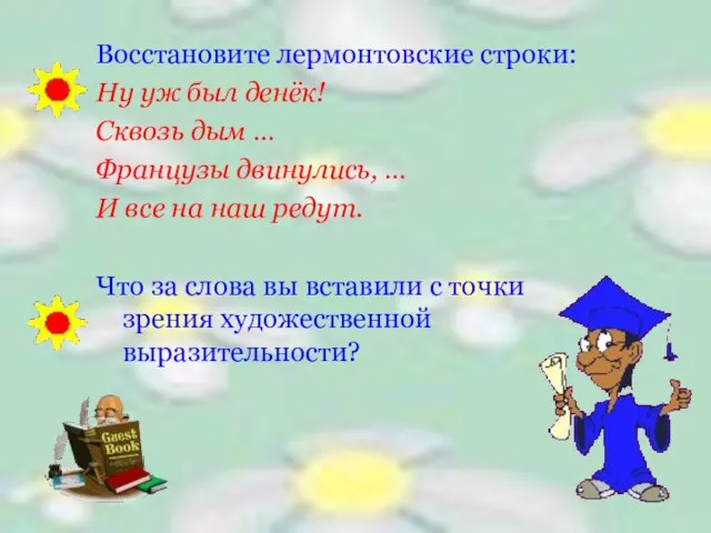 Восстановите лермонтовские строки: Ну уж был денёк! Сквозь дым … Французы двинулись,