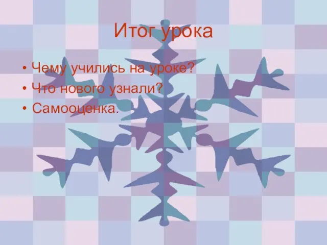 Итог урока Чему учились на уроке? Что нового узнали? Самооценка.