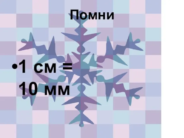 Помни 1 см = 10 мм