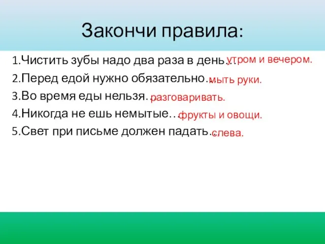 Закончи правила: 1.Чистить зубы надо два раза в день… 2.Перед едой нужно