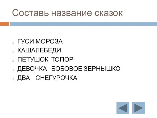 Составь название сказок ГУСИ МОРОЗА КАША ЛЕБЕДИ ПЕТУШОК ТОПОР ДЕВОЧКА БОБОВОЕ ЗЕРНЫШКО ДВА СНЕГУРОЧКА