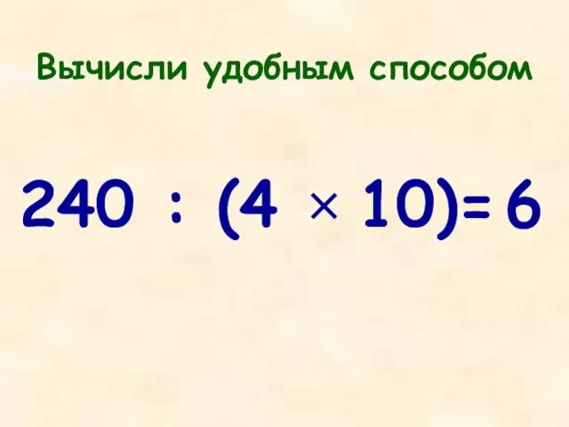 Вычисли удобным способом 240 : (4 × 10)= 6