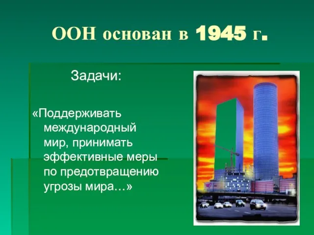 ООН основан в 1945 г. Задачи: «Поддерживать международный мир, принимать эффективные меры по предотвращению угрозы мира…»