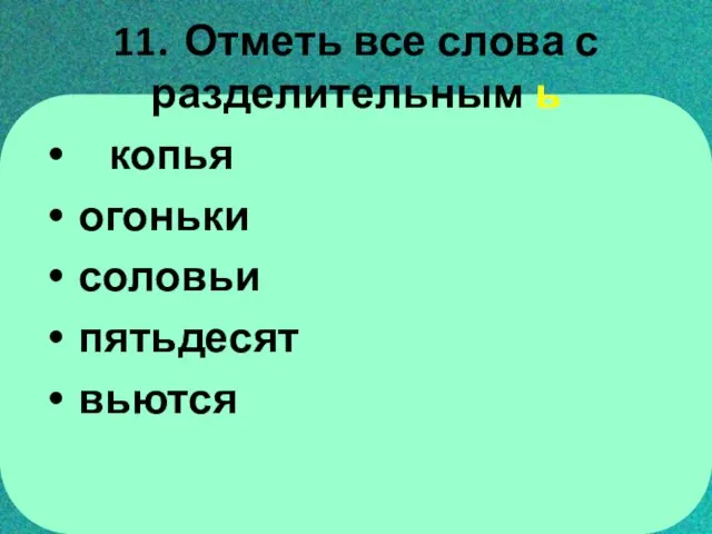 11. Отметь все слова с разделительным ь копья огоньки соловьи пятьдесят вьются