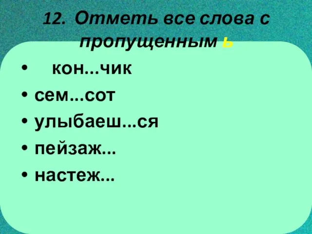 12. Отметь все слова с пропущенным ь кон...чик сем...сот улыбаеш...ся пейзаж... настеж...