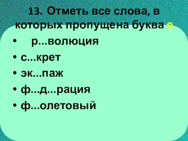 13. Отметь все слова, в которых пропущена буква е р...волюция с...крет эк...паж ф...д...рация ф...олетовый