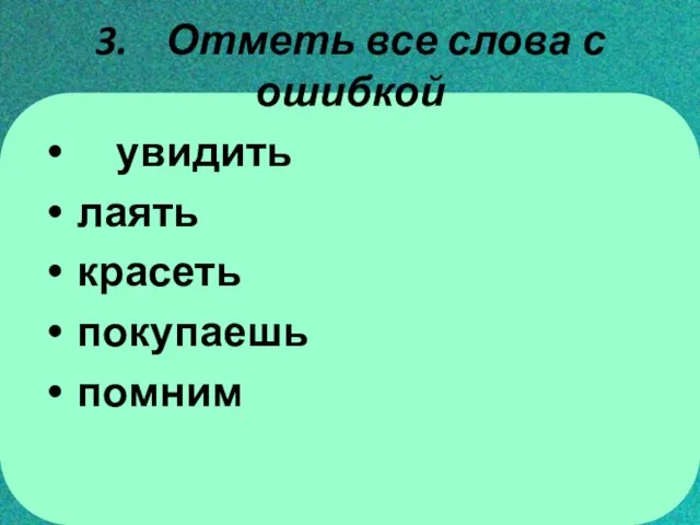 3. Отметь все слова с ошибкой увидить лаять красеть покупаешь помним