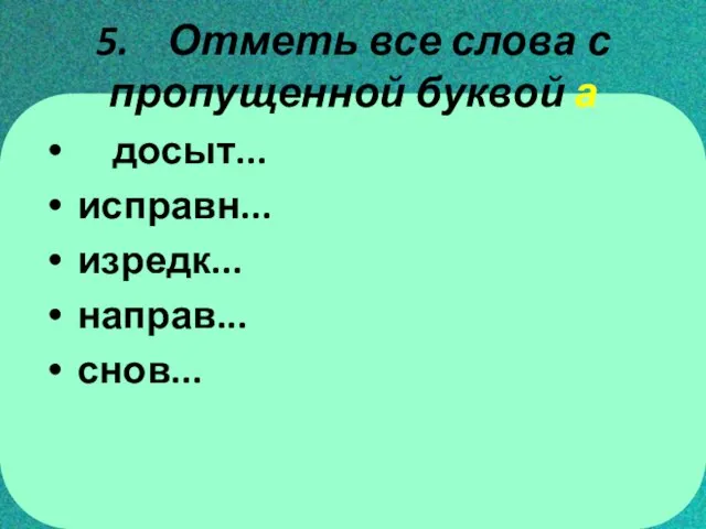 5. Отметь все слова с пропущенной буквой а досыт... исправн... изредк... направ... снов...