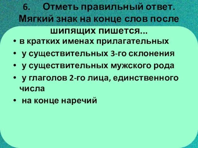 6. Отметь правильный ответ. Мягкий знак на конце слов после шипящих пишется...