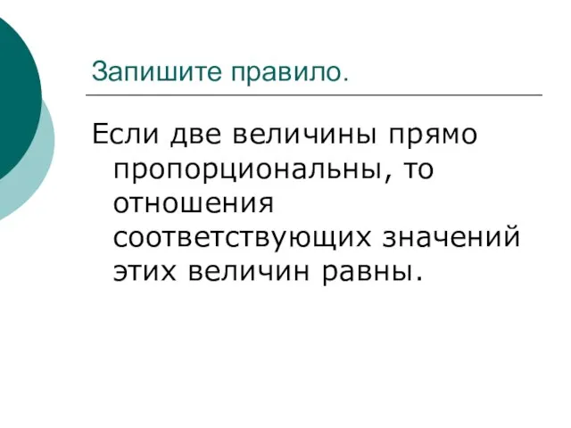 Запишите правило. Если две величины прямо пропорциональны, то отношения соответствующих значений этих величин равны.