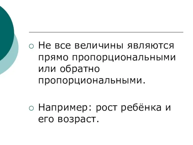 Не все величины являются прямо пропорциональными или обратно пропорциональными. Например: рост ребёнка и его возраст.