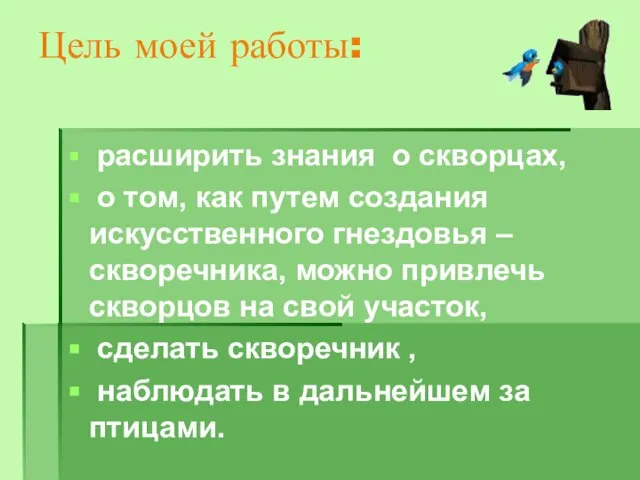 Цель моей работы: расширить знания о скворцах, о том, как путем создания