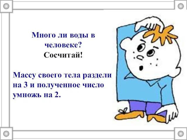 Много ли воды в человеке? Сосчитай! Массу своего тела раздели на 3