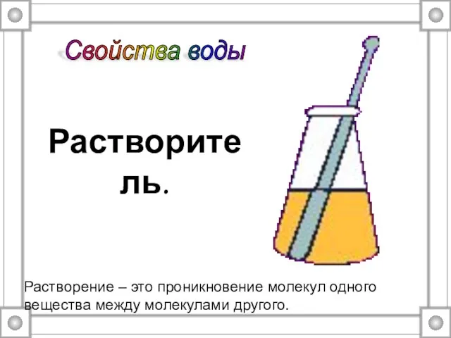 Растворитель. Растворение – это проникновение молекул одного вещества между молекулами другого. Свойства воды