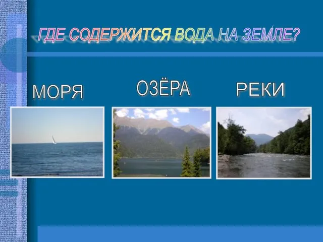 МОРЯ ОЗЁРА РЕКИ ГДЕ СОДЕРЖИТСЯ ВОДА НА ЗЕМЛЕ?