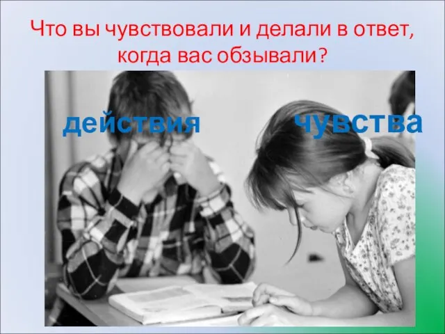 Что вы чувствовали и делали в ответ, когда вас обзывали? действия чувства