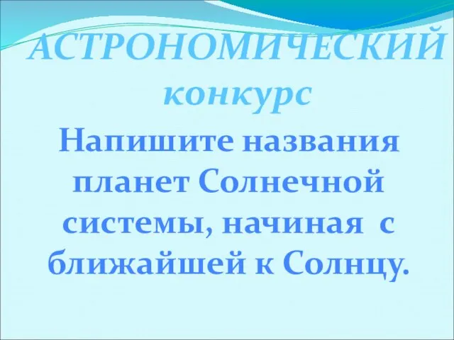 АСТРОНОМИЧЕСКИЙ конкурс Напишите названия планет Солнечной системы, начиная с ближайшей к Солнцу.