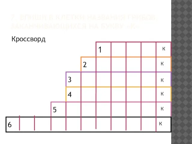 7. ВПИШИ В КЛЕТКИ НАЗВАНИЯ ГРИБОВ, ЗАКАНЧИВАЮЩИХСЯ НА БУКВУ «К» Кроссворд 1