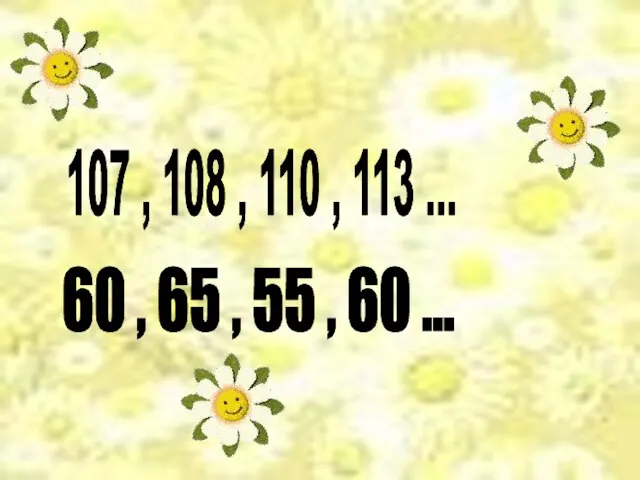 107 , 108 , 110 , 113 ... 60 , 65 , 55 , 60 ...