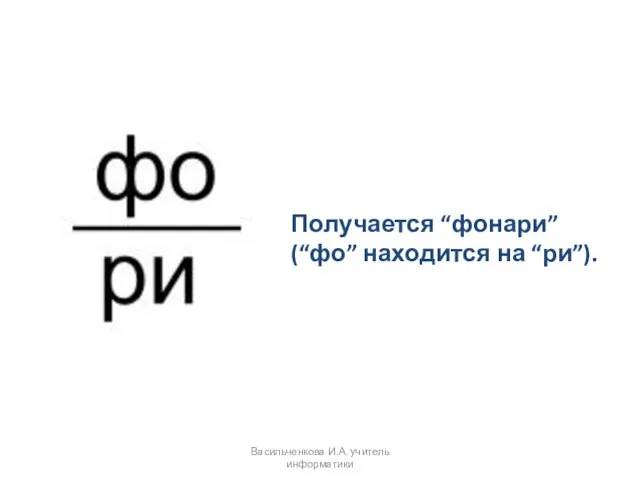 Получается “фонари” (“фо” находится на “ри”). Васильченкова И.А. учитель информатики