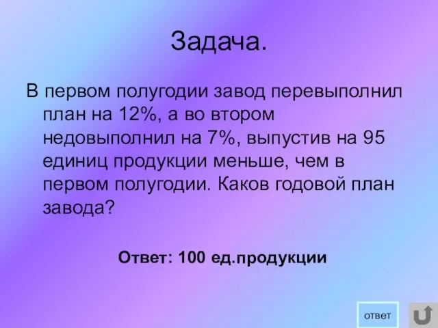 Задача. В первом полугодии завод перевыполнил план на 12%, а во втором