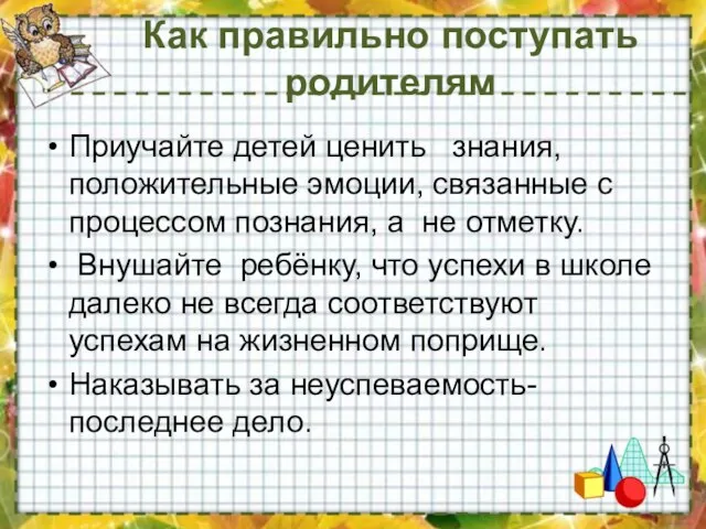 Как правильно поступать родителям Приучайте детей ценить знания, положительные эмоции, связанные с