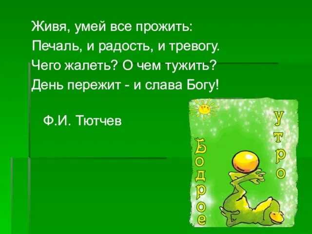 Живя, умей все прожить: Печаль, и радость, и тревогу. Чего жалеть? О