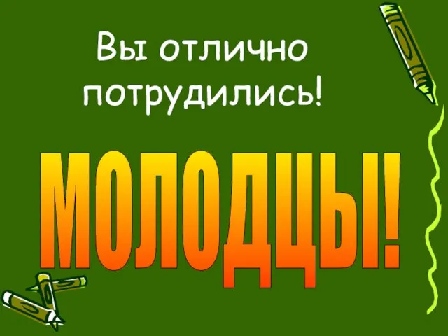 Вы отлично потрудились! МОЛОДЦЫ!