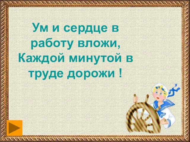 Ум и сердце в работу вложи, Каждой минутой в труде дорожи !