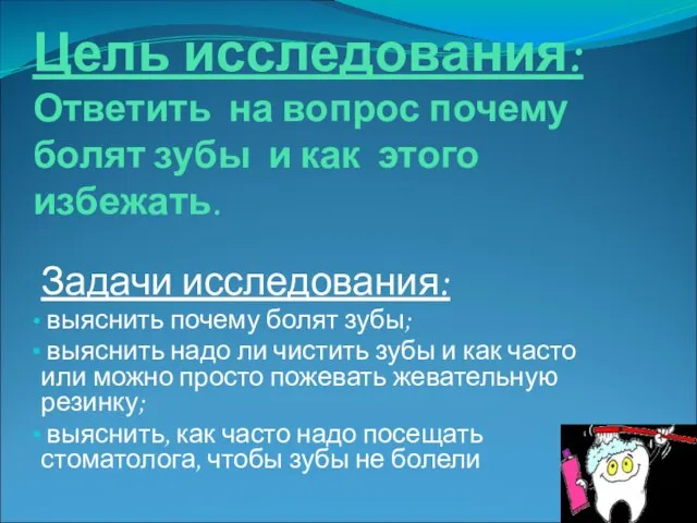 Цель исследования: Ответить на вопрос почему болят зубы и как этого избежать.