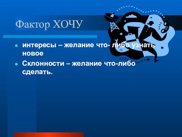 Фактор ХОЧУ интересы – желание что- либо узнать новое Склонности – желание что-либо сделать.