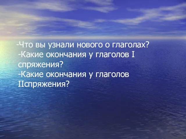 -Что вы узнали нового о глаголах? -Какие окончания у глаголов I спряжения?