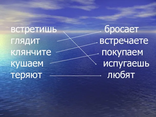 встретишь бросает глядит встречаете клянчите покупаем кушаем испугаешь теряют любят