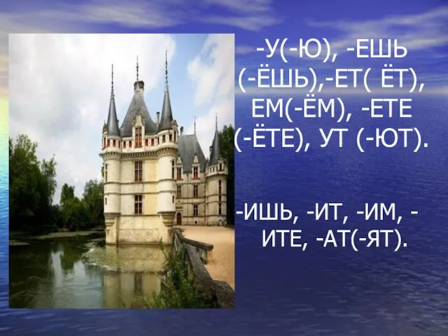 -У(-Ю), -ЕШЬ (-ЁШЬ),-ЕТ( ЁТ), ЕМ(-ЁМ), -ЕТЕ (-ЁТЕ), УТ (-ЮТ). -ИШЬ, -ИТ, -ИМ, -ИТЕ, -АТ(-ЯТ).