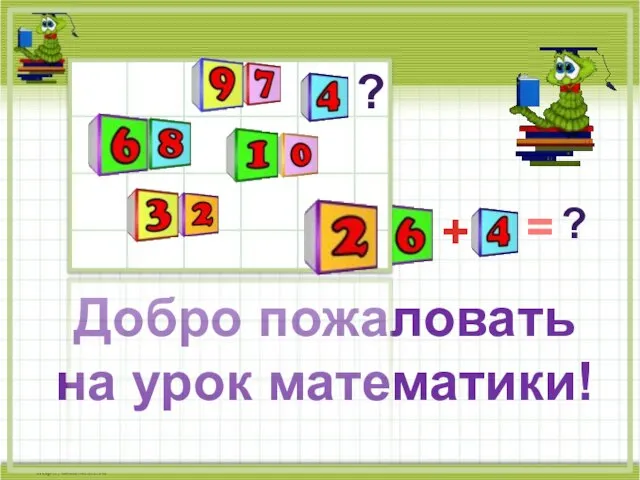 Добро пожаловать на урок математики! ? + = ?