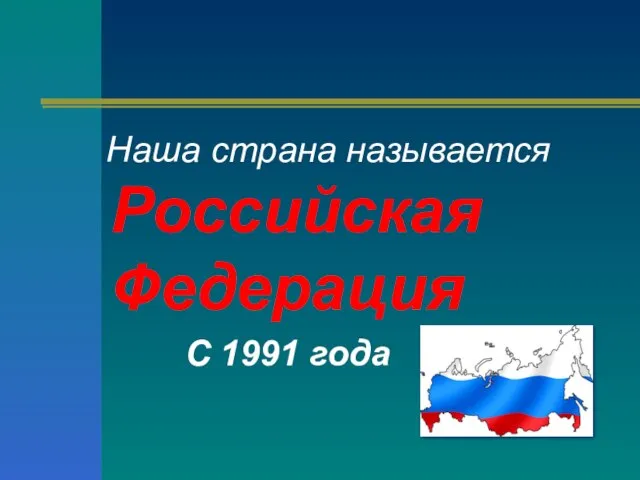 Наша страна называется Российская Федерация С 1991 года